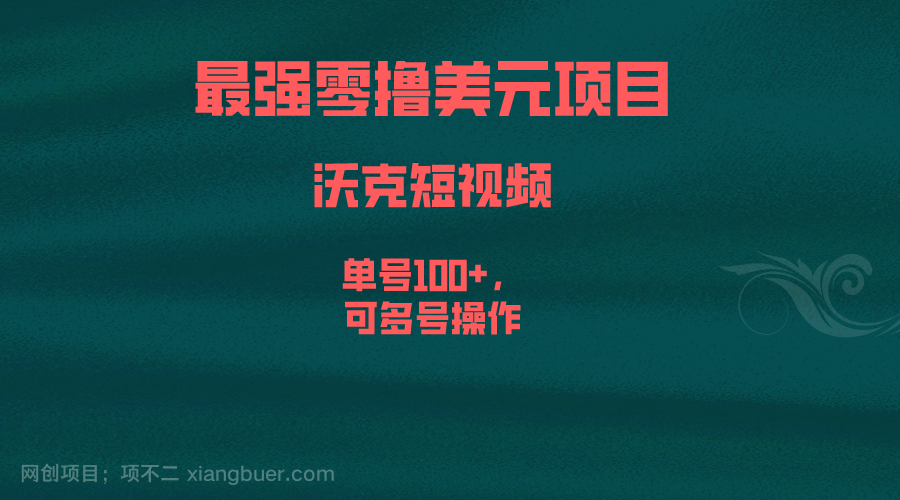 【第2491期】最强零撸美元项目，沃克短视频，单号100+，可多号操作