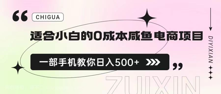 【第2517期】适合小白的0成本咸鱼电商项目，一部手机，教你如何日入500+的保姆级教程