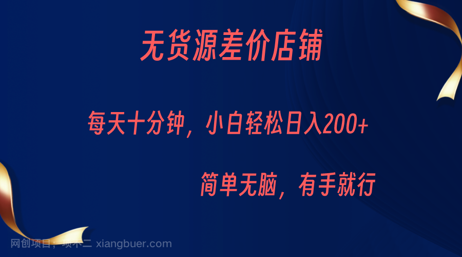 【第2584期】无货源差价小店，每天10分钟小白轻松日入200+，操作简单