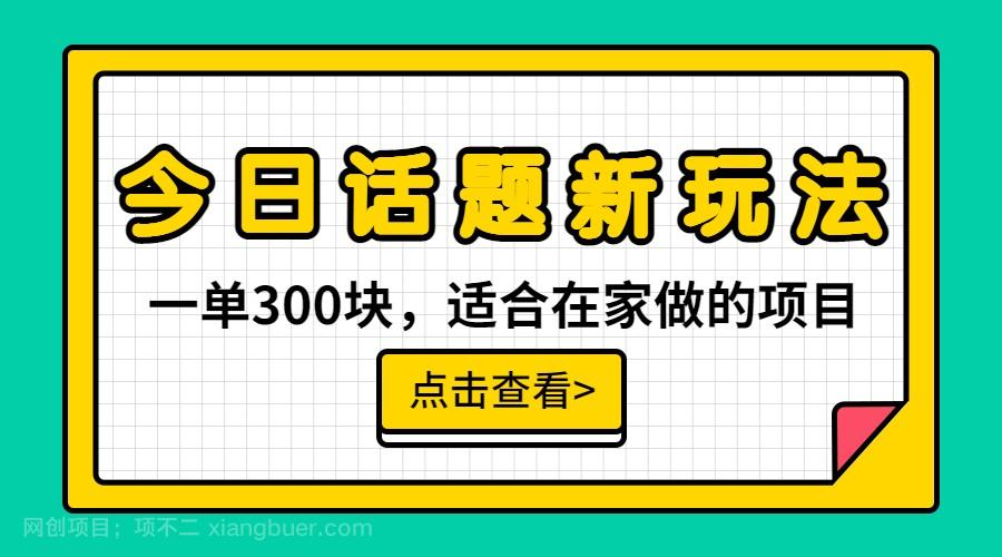 【第2587期】一单300块，今日话题全新玩法，无需剪辑配音，一部手机接广告月入过万 