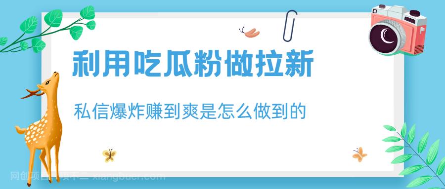 【第2603期】利用吃瓜粉做拉新，私信爆炸日入1000+赚到爽是怎么做到的