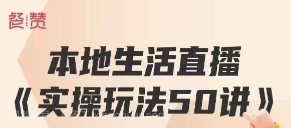 【第2364期】餐赞·本地生活直播实操玩法50讲，打造高转化直播模式，实现百万营收