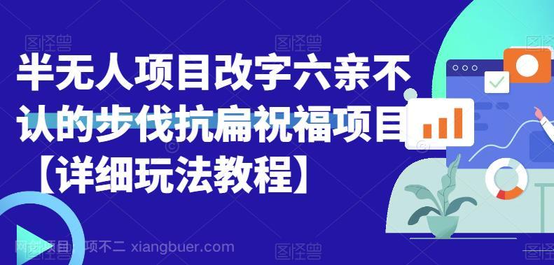 【第2391期】半无人直播项目，改字六亲不认的步伐抗扁祝福项目【详细玩法教程】