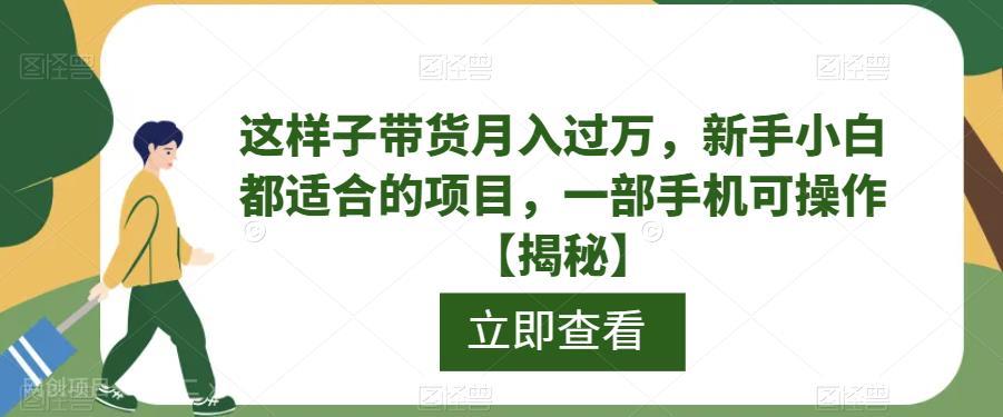 【第2408期】这样子带货月入过万，新手小白都适合的项目，一部手机可操作【揭秘】