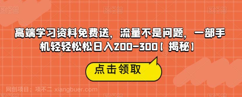 【第2444期】高端学习资料免费送，流量不是问题，一部手机轻轻松松日入200-300【揭秘】