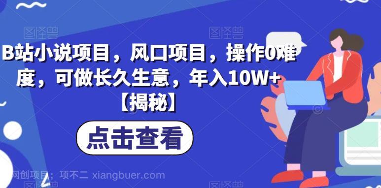 【第2447期】B站小说项目，风口项目，操作0难度，可做长久生意，年入10W+【揭秘】