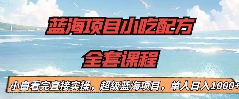 【第2461期】蓝海项目小吃配方全套课程，小白看完直接实操，单人日入1000+【揭秘】