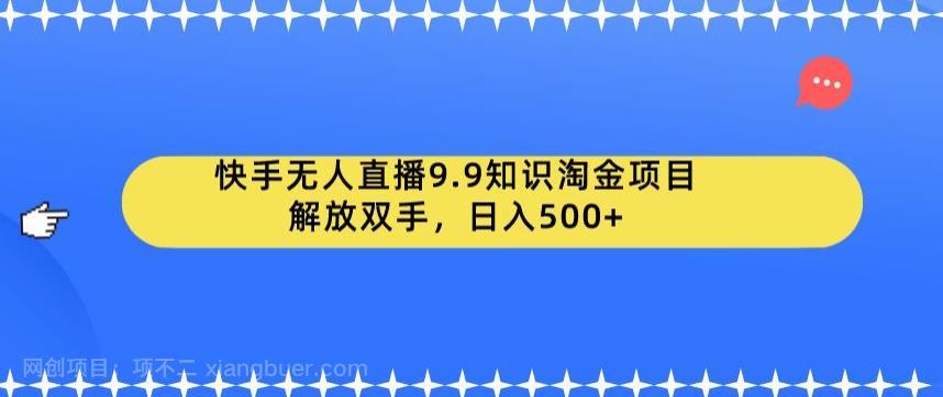 【第2464期】快手无人直播9.9知识淘金项目，解放双手，日入500+【揭秘】