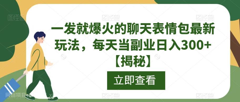 【第2484期】一发就爆火的聊天表情包最新玩法，每天当副业日入300+【揭秘】