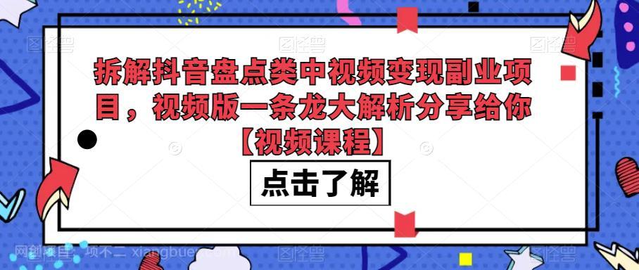 【第2494期】拆解抖音盘点类中视频变现副业项目，视频版一条龙大解析分享给你【视频课程】