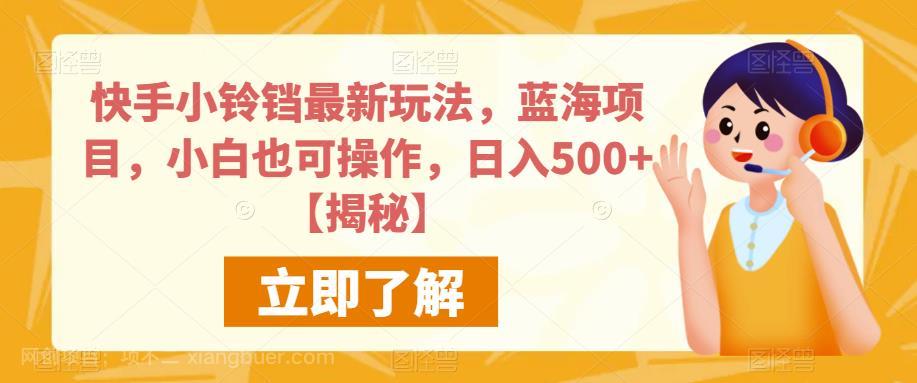 【第2500期】快手小铃铛最新玩法，蓝海项目，小白也可操作，日入500+【揭秘】