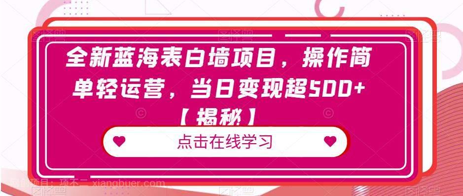 【第2528期】全新蓝海表白墙项目，操作简单轻运营，当日变现超500+【揭秘】