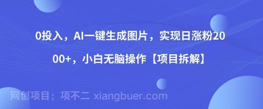 【第2536期】0投入，AI一键生成图片，实现日涨粉2000+，小白无脑操作【项目拆解】