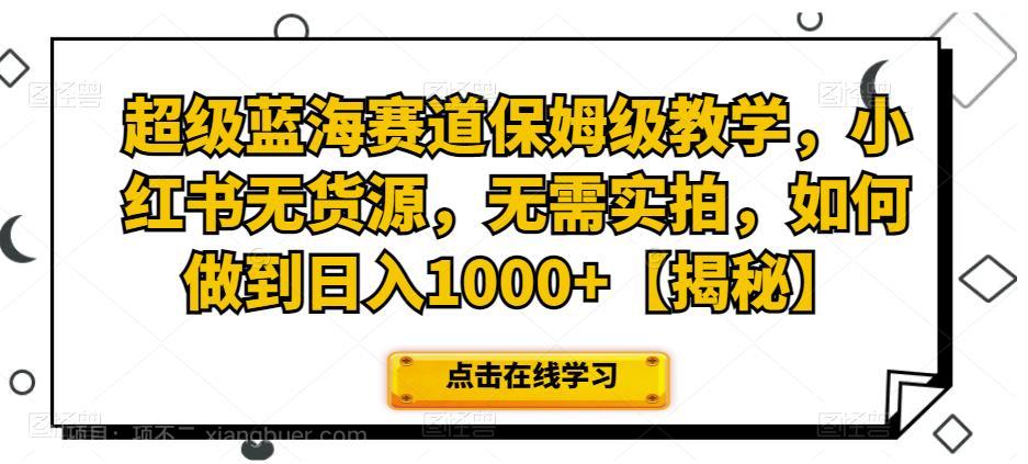 【第2537期】超级蓝海赛道保姆级教学，小红书无货源，无需实拍，如何做到日入1000+【揭秘】