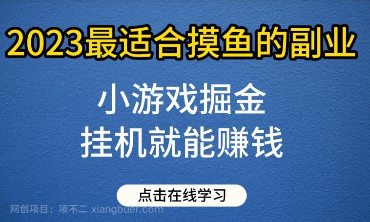 【第2554期】小游戏掘金项目，2023最适合摸鱼的副业，挂机就能赚钱，一个号一天赚个30-50【揭秘】