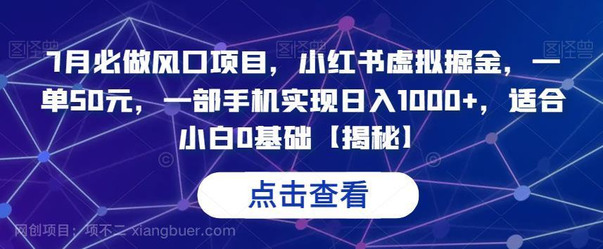 【第2564期】7月必做风口项目，小红书虚拟掘金，一单50元，一部手机实现日入1000+，适合小白0基础【揭秘】