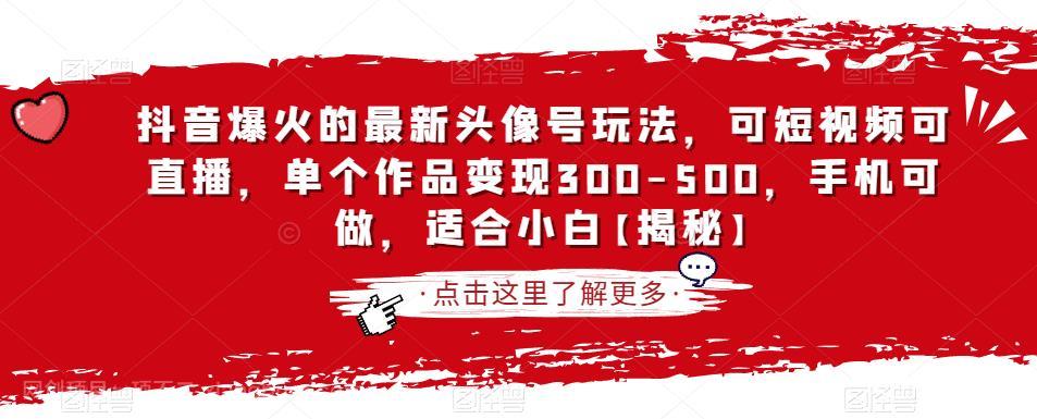 【第2576期】抖音爆火的最新头像号玩法，可短视频可直播，单个作品变现300-500，手机可做，适合小白【揭秘】