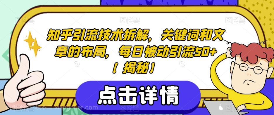 【第2578期】知乎引流技术拆解，关键词和文章的布局，每日被动引流50+【揭秘】