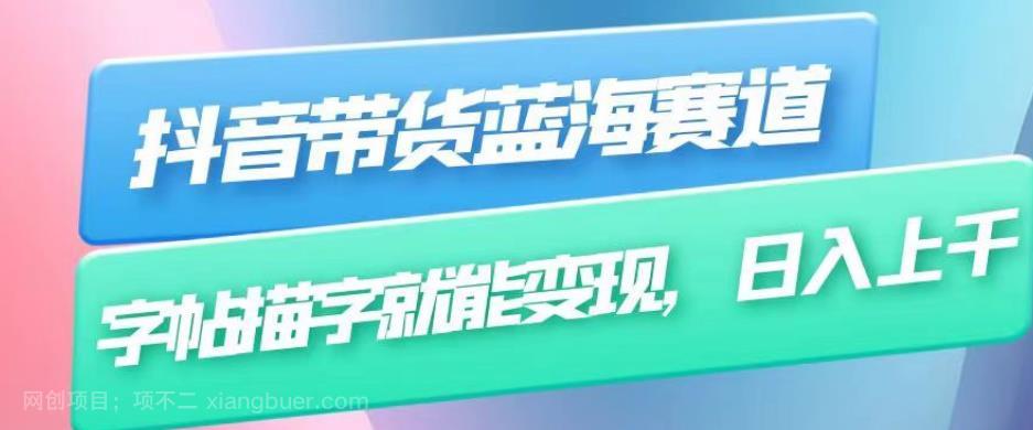 【第2579期】抖音带货蓝海赛道，无需真人出镜，字帖描字就能变现，日入上千（附带全套教程）