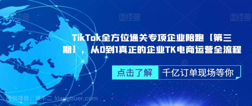 【第2607期】TikTok全方位通关专项企业陪跑【第三期】，从0到1真正的企业TK电商运营全流程