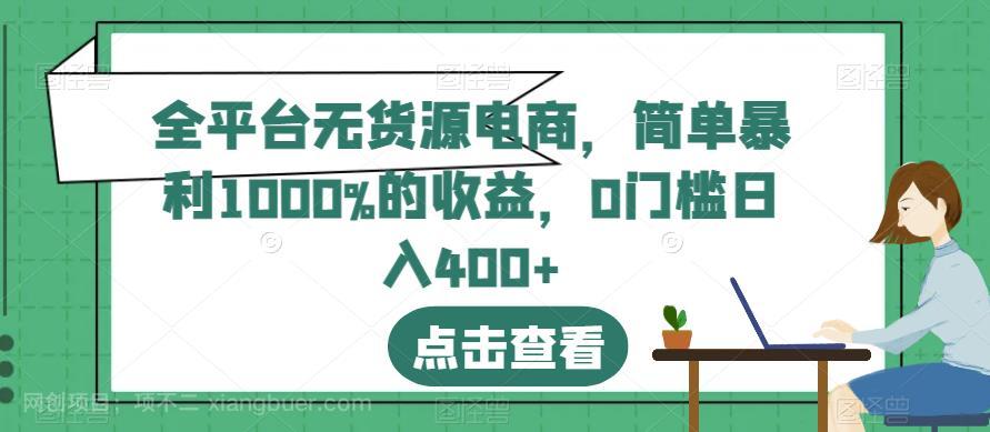 【第2622期】全平台无货源电商，简单暴利1000%的收益，0门槛日入400+【揭秘】