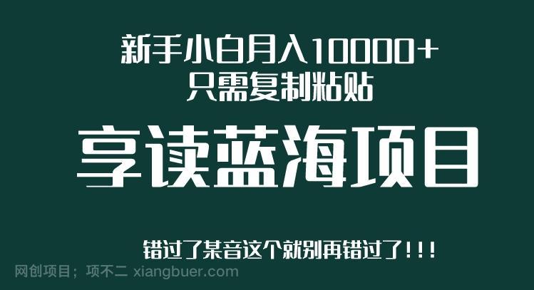 【第2631期】新手小白月入10000+，只需复制粘贴，享读蓝海项目，目前处于平台上升期