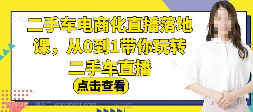 【第2650期】二手车电商化直播落地课，从0到1带你玩转二手车直播