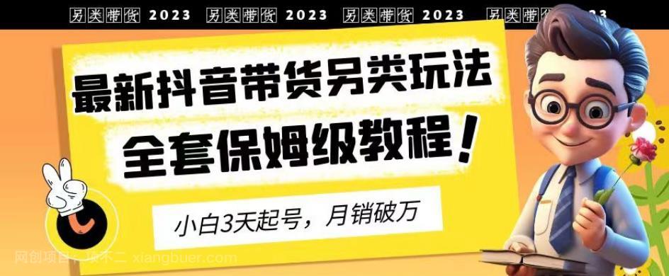 【第2654期】2023年最新抖音带货另类玩法，3天起号，月销破万（保姆级教程）【揭秘】