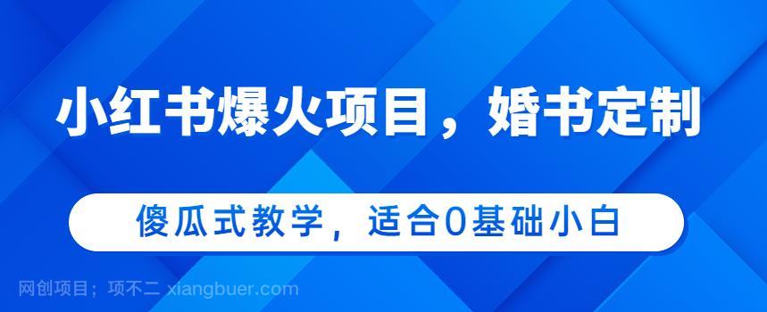 【第2659期】小红书爆火项目，婚书定制，傻瓜式教学，适合0基础小白，日入500+