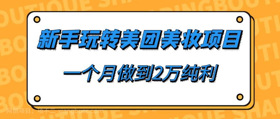 【第2661期】新手玩转美团美妆项目，一个月做到2万纯利