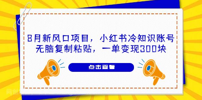 【第2694期】8月新风口项目，小红书冷知识账号，无脑复制粘贴，一单变现300块