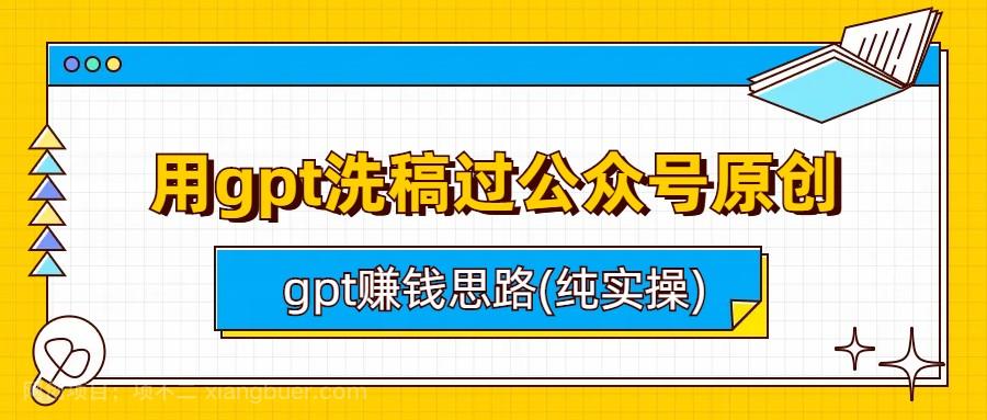 【第2695期】用gpt洗稿过公众号原创以及gpt赚钱思路(纯实操) 