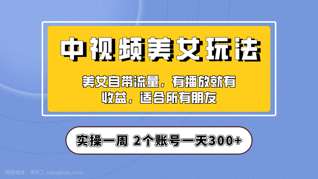 【第2701期】实操一天300+，【中视频美女号】项目拆解，保姆级教程助力你快速成单！