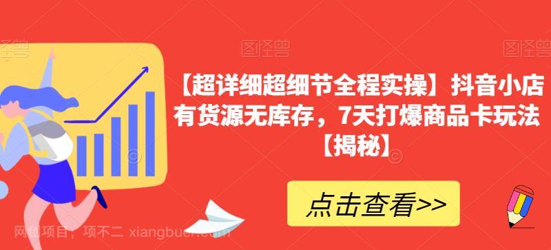 【第2719期】【超详细超细节全程实操】抖音小店有货源无库存，7天打爆商品卡玩法【揭秘】