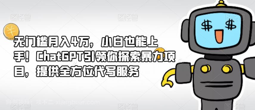 【第2734期】无门槛月入4万，小白也能上手！ChatGPT引领你探索暴力项目，提供全方位代写服务