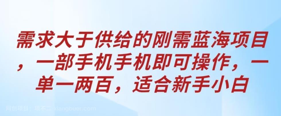 【第2735期】需求大于供给的刚需蓝海项目，一部手机手机即可操作，一单一两百，适合新手小白