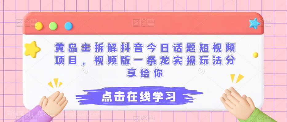 【第2737期】黄岛主拆解抖音今日话题短视频项目，视频版一条龙实操玩法分享给你