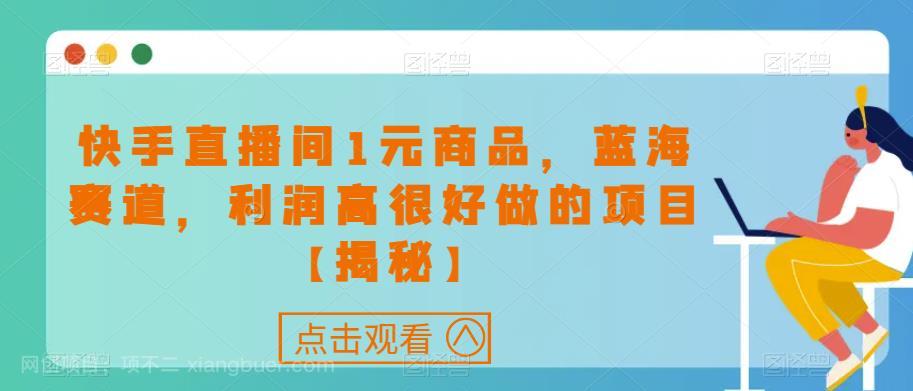 【第2739期】快手直播间1元商品，蓝海赛道，利润高很好做的项目【揭秘】