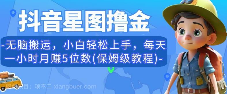 【第2738期】抖音星图撸金，无脑搬运，小白轻松上手，每天一小时月赚5位数(保姆级教程)【揭秘】