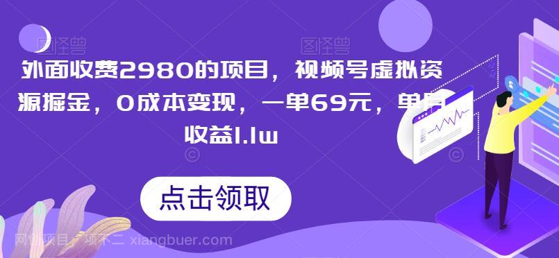 【第2739期】外面收费2980的项目，视频号虚拟资源掘金，0成本变现，一单69元，单月收益1.1w