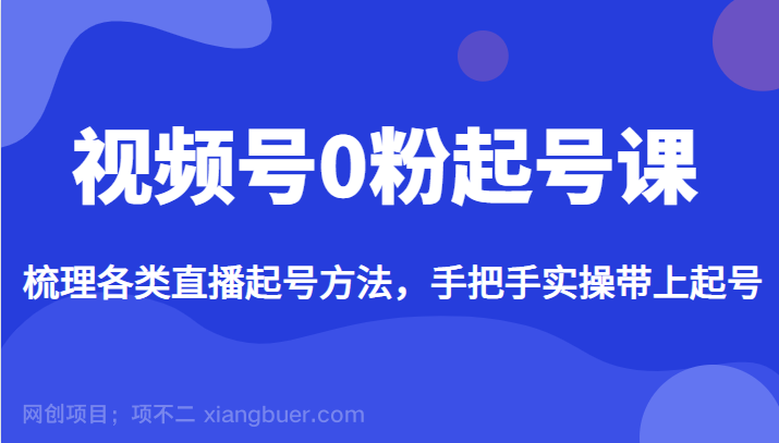 【第2743期】视频号0粉起号课，梳理各类直播起号方法，手把手实操带上起号