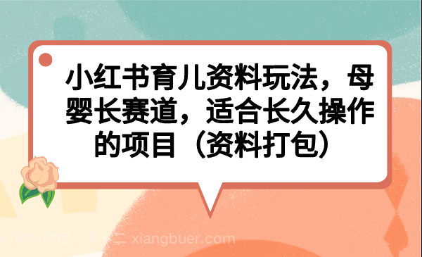 【第2755期】小红书育儿资料玩法，母婴长赛道，适合长久操作的项目（资料打包）