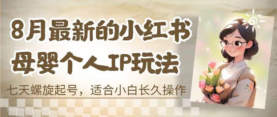 【第2757期】8月最新的小红书母婴个人IP玩法，七天螺旋起号 小白长久操作(附带全部教程) 