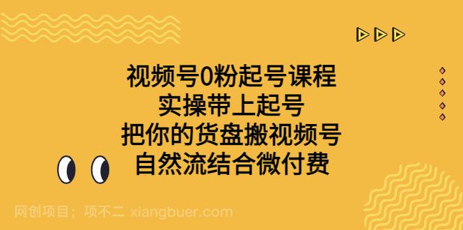 【第2780期】视频号0粉起号课程 实操带上起号 把你的货盘搬视频号 自然流结合微付费