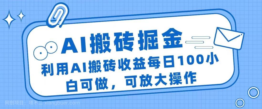 【第2782期】AI搬砖掘金项目，利用AI搬砖收益每日100小白可做，可放大操作