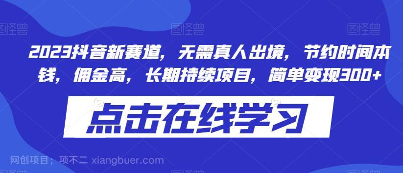 【第2792期】2023抖音新赛道，无需真人出境，节约时间本钱，佣金高，长期持续项目，简单变现300+