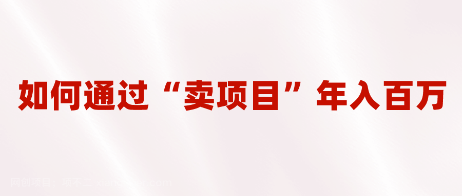 【第2821期】2023年最火项目：通过“卖项目”年入百万！普通人逆袭翻身的唯一出路