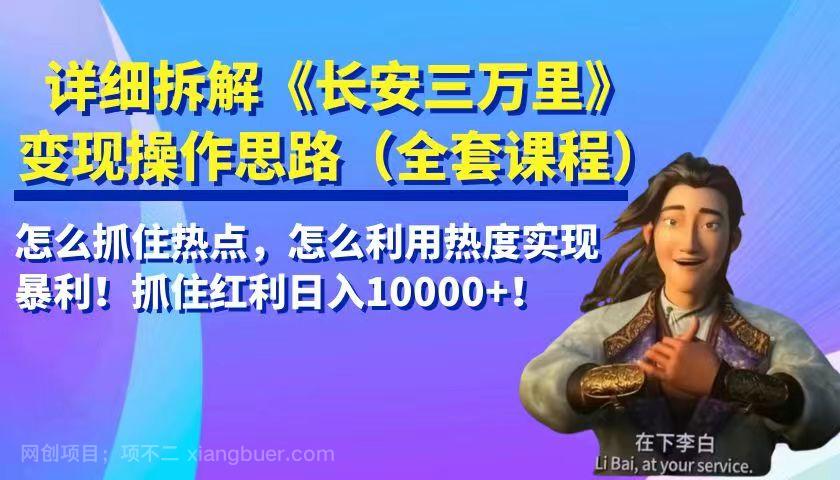 【第2816期】详细拆解《长安三万里》变现操作思路，怎么抓住热点，怎么利用热度实现暴利