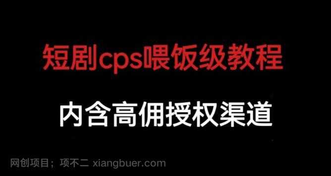 【第2824期】短剧cps喂饭级教学，内涵高佣授权渠道