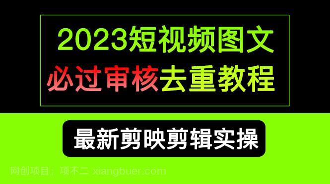 【第2835期】2023短视频和图文必过审核去重教程，剪映剪辑去重方法汇总实操，搬运必学